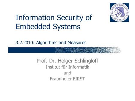 Information Security of Embedded Systems 3.2.2010: Algorithms and Measures Prof. Dr. Holger Schlingloff Institut für Informatik und Fraunhofer FIRST.