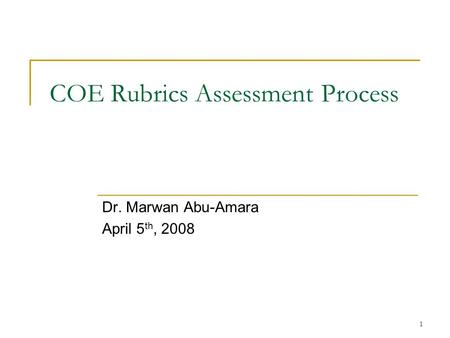 1 COE Rubrics Assessment Process Dr. Marwan Abu-Amara April 5 th, 2008.
