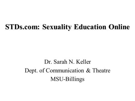 STDs.com: Sexuality Education Online Dr. Sarah N. Keller Dept. of Communication & Theatre MSU-Billings.