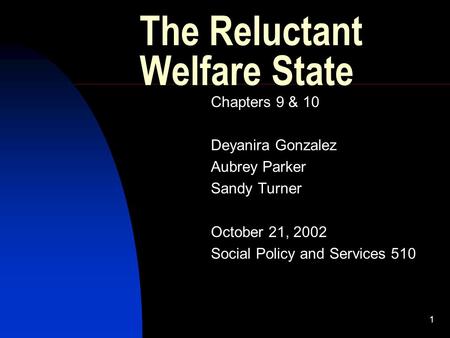 1 The Reluctant Welfare State Chapters 9 & 10 Deyanira Gonzalez Aubrey Parker Sandy Turner October 21, 2002 Social Policy and Services 510.