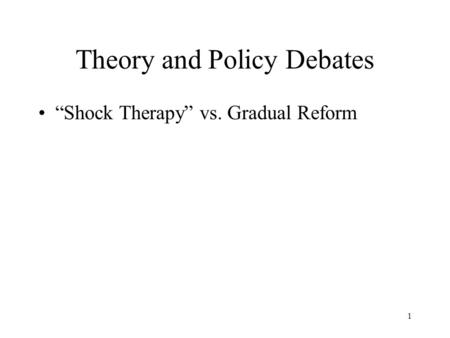 1 Theory and Policy Debates “Shock Therapy” vs. Gradual Reform.