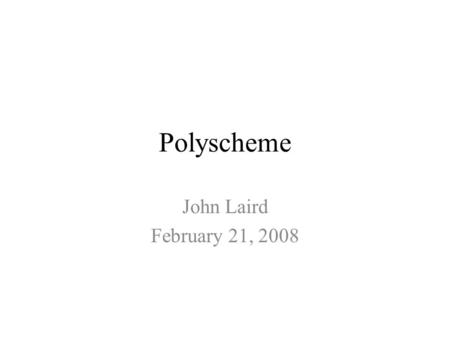 Polyscheme John Laird February 21, 2008. Major Observations Polyscheme is a FRAMEWORK not an architecture – Explicitly does not commit to specific primitives.