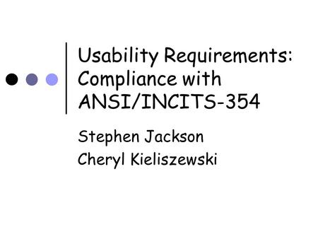 Usability Requirements: Compliance with ANSI/INCITS-354 Stephen Jackson Cheryl Kieliszewski.