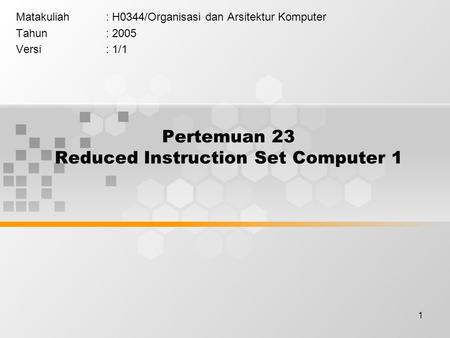 1 Pertemuan 23 Reduced Instruction Set Computer 1 Matakuliah: H0344/Organisasi dan Arsitektur Komputer Tahun: 2005 Versi: 1/1.