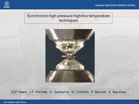 Synchrotron high-pressure high/low temperature techniques ID27 team: J.P. Perrillat, G. Garbarino, W. Crichton, P. Bouvier, S. Bauchau.