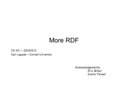 More RDF CS 431 – 20040310 Carl Lagoze – Cornell University Acknowledgements: Eric Miller Dieter Fensel.