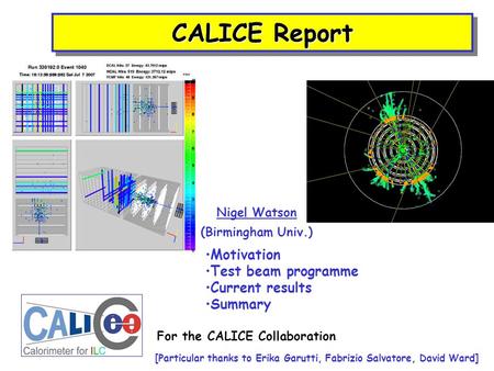 CALICE Report Nigel Watson (Birmingham Univ.) Motivation Test beam programme Current results Summary For the CALICE Collaboration [Particular thanks to.
