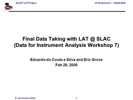 GLAST LAT ProjectIA Workshop 6 – Feb28,2006 E. do Couto e Silva 1 Final Data Taking with SLAC (Data for Instrument Analysis Workshop 7) Eduardo do.