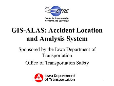 1 GIS-ALAS: Accident Location and Analysis System Sponsored by the Iowa Department of Transportation Office of Transportation Safety.