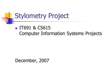 Stylometry Project IT691 & CS615 Computer Information Systems Projects December, 2007.