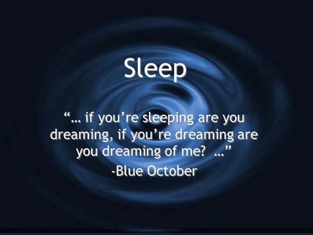 Sleep “… if you’re sleeping are you dreaming, if you’re dreaming are you dreaming of me? …” - Blue October “… if you’re sleeping are you dreaming, if you’re.