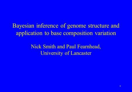 1 Bayesian inference of genome structure and application to base composition variation Nick Smith and Paul Fearnhead, University of Lancaster.