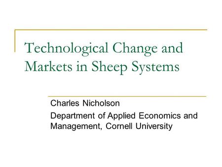 Technological Change and Markets in Sheep Systems Charles Nicholson Department of Applied Economics and Management, Cornell University.