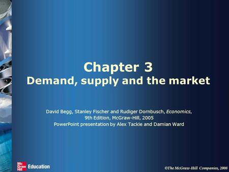 © The McGraw-Hill Companies, 2008 Chapter 3 Demand, supply and the market David Begg, Stanley Fischer and Rudiger Dornbusch, Economics, 9th Edition, McGraw-Hill,