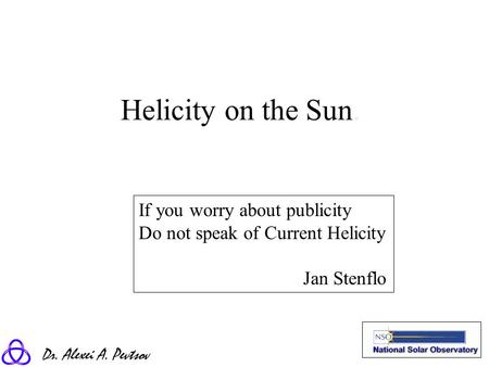 Dr. Alexei A. Pevtsov Helicity on the Sun. If you worry about publicity Do not speak of Current Helicity Jan Stenflo.