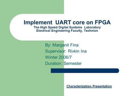 Implement UART core on FPGA The High Speed Digital Systems Laboratory Electrical Engineering Faculty, Technion By: Marganit Fina Supervisor: Rivkin Ina.