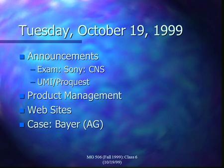 MG 506 (Fall 1999): Class 6 (10/19/99) Tuesday, October 19, 1999 n Announcements –Exam: Sony: CNS –UMI/Proquest n Product Management n Web Sites n Case: