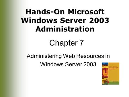 Hands-On Microsoft Windows Server 2003 Administration Chapter 7 Administering Web Resources in Windows Server 2003.