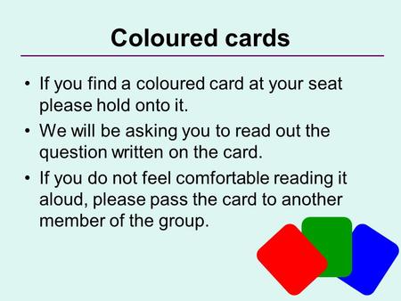 Coloured cards If you find a coloured card at your seat please hold onto it. We will be asking you to read out the question written on the card. If you.