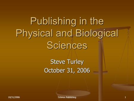 10/31/2006Science Publishing1 Publishing in the Physical and Biological Sciences Steve Turley October 31, 2006.