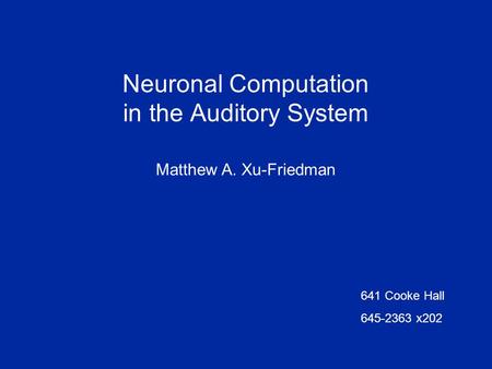 Neuronal Computation in the Auditory System Matthew A. Xu-Friedman 641 Cooke Hall 645-2363 x202.