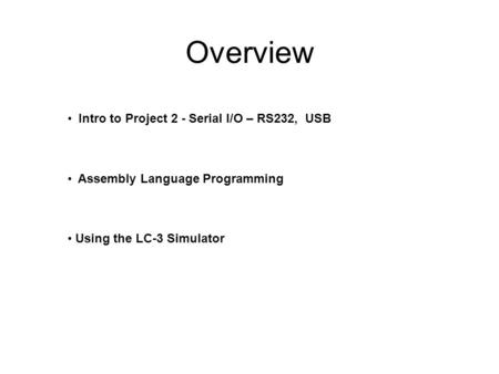 Overview Intro to Project 2 - Serial I/O – RS232, USB Assembly Language Programming Using the LC-3 Simulator.