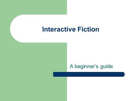 Interactive Fiction A beginner’s guide. What Is IF Immersion with Text input Narrative voice More Story than Game.