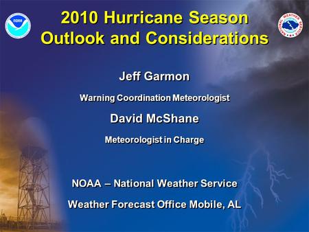 2010 Hurricane Season Outlook and Considerations Jeff Garmon Warning Coordination Meteorologist David McShane Meteorologist in Charge NOAA – National Weather.