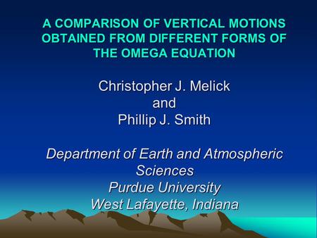 A COMPARISON OF VERTICAL MOTIONS OBTAINED FROM DIFFERENT FORMS OF THE OMEGA EQUATION Christopher J. Melick and Phillip J. Smith Department of Earth and.