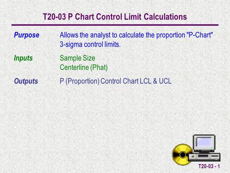 T20-03 - 1 T20-03 P Chart Control Limit Calculations Purpose Allows the analyst to calculate the proportion P-Chart 3-sigma control limits. Inputs Sample.