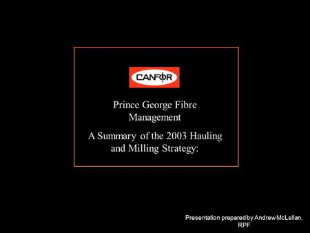 Prince George Fibre Management A Summary of the 2003 Hauling and Milling Strategy: Presentation prepared by Andrew McLellan, RPF.