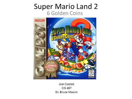 Super Mario Land 2 6 Golden Coins Joel Cieslak CIS 487 Dr. Bruce Maxim.