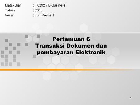 1 Pertemuan 6 Transaksi Dokumen dan pembayaran Elektronik Matakuliah: H0292 / E-Business Tahun: 2005 Versi: v0 / Revisi 1.