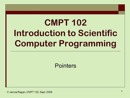 © Janice Regan, CMPT 102, Sept. 2006 0 CMPT 102 Introduction to Scientific Computer Programming Pointers.