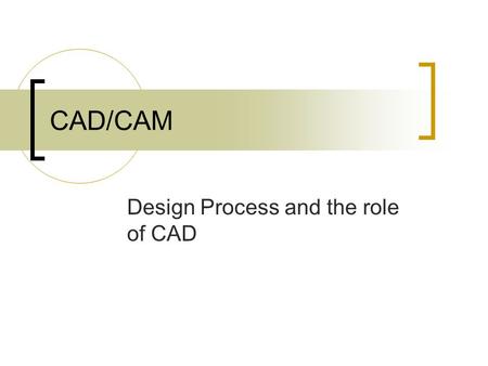 CAD/CAM Design Process and the role of CAD. Design Process Engineering and manufacturing together form largest single economic activity of western civilization.