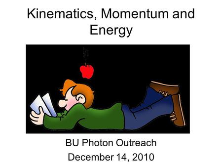Kinematics, Momentum and Energy BU Photon Outreach December 14, 2010.