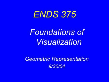ENDS 375 Foundations of Visualization Geometric Representation 9/30/04.