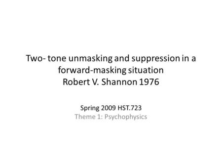 Two- tone unmasking and suppression in a forward-masking situation Robert V. Shannon 1976 Spring 2009 HST.723 Theme 1: Psychophysics.