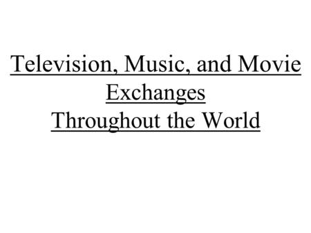 Television, Music, and Movie Exchanges Throughout the World.