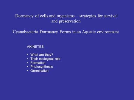 Dormancy of cells and organisms – strategies for survival and preservation Cyanobacteria Dormancy Forms in an Aquatic environment AKINETES What are they?