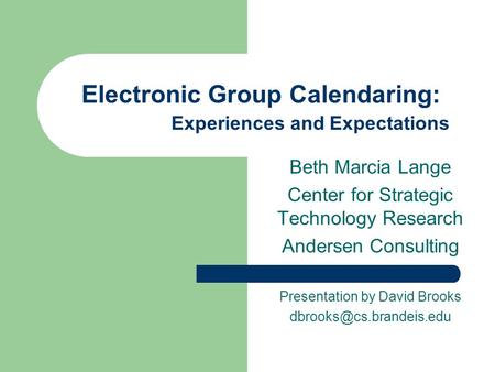 Electronic Group Calendaring: Experiences and Expectations Beth Marcia Lange Center for Strategic Technology Research Andersen Consulting Presentation.
