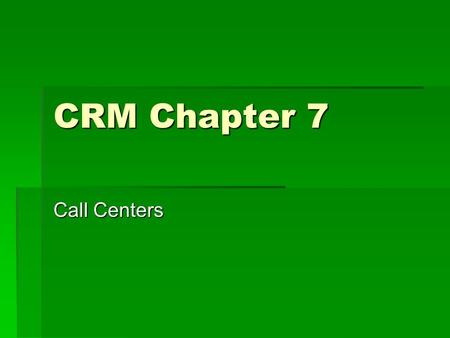 CRM Chapter 7 Call Centers. Evolution of call center  Call centers  Contact Centers  CICs – Multiple channel contact center that takes into account.