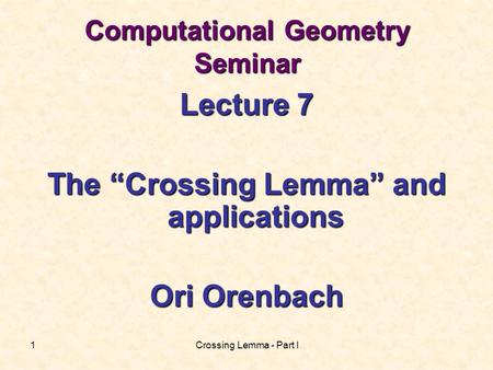 Crossing Lemma - Part I1 Computational Geometry Seminar Lecture 7 The “Crossing Lemma” and applications Ori Orenbach.