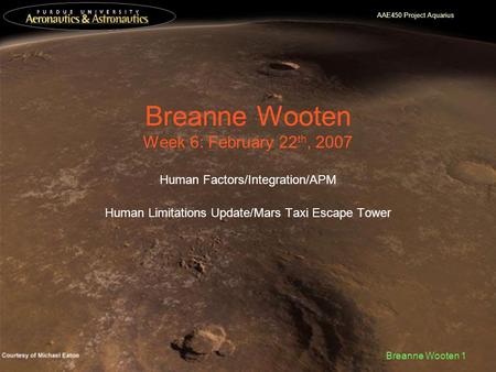 AAE450 Project Aquarius Breanne Wooten 1 Breanne Wooten Week 6: February 22 th, 2007 Human Factors/Integration/APM Human Limitations Update/Mars Taxi Escape.