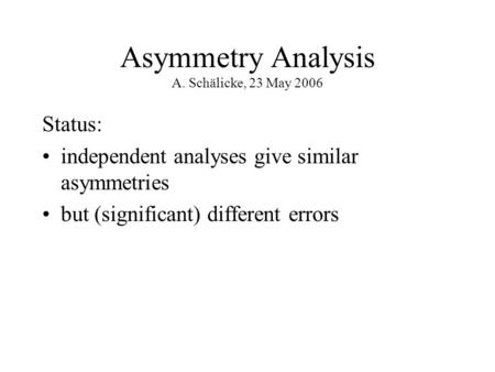 Asymmetry Analysis A. Schälicke, 23 May 2006 Status: independent analyses give similar asymmetries but (significant) different errors.