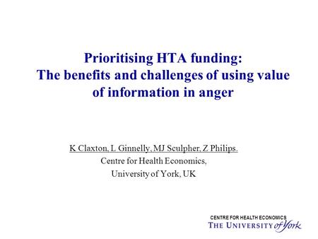 Prioritising HTA funding: The benefits and challenges of using value of information in anger CENTRE FOR HEALTH ECONOMICS K Claxton, L Ginnelly, MJ Sculpher,