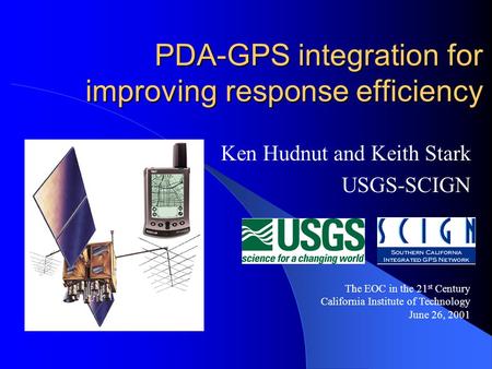 PDA-GPS integration for improving response efficiency Ken Hudnut and Keith Stark USGS-SCIGN The EOC in the 21 st Century California Institute of Technology.