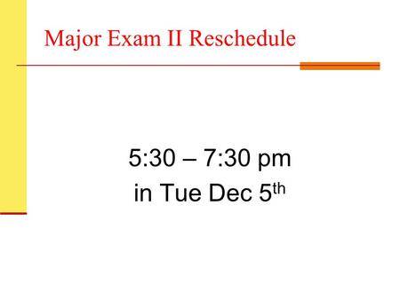 Major Exam II Reschedule 5:30 – 7:30 pm in Tue Dec 5 th.