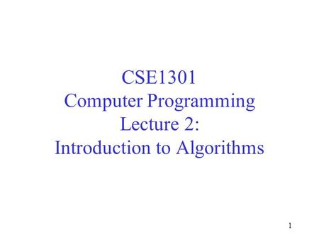 1 CSE1301 Computer Programming Lecture 2: Introduction to Algorithms.