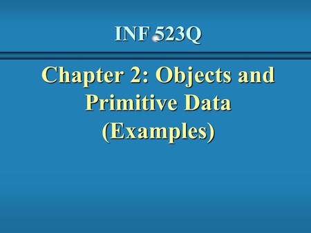 INF 523Q Chapter 2: Objects and Primitive Data (Examples)